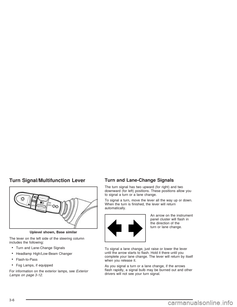 CHEVROLET OPTRA 2004 1.G Owners Manual Turn Signal/Multifunction Lever
The lever on the left side of the steering column
includes the following:
•Turn and Lane-Change Signals
•Headlamp High/Low-Beam Changer
•Flash-to-Pass
•Fog Lamp