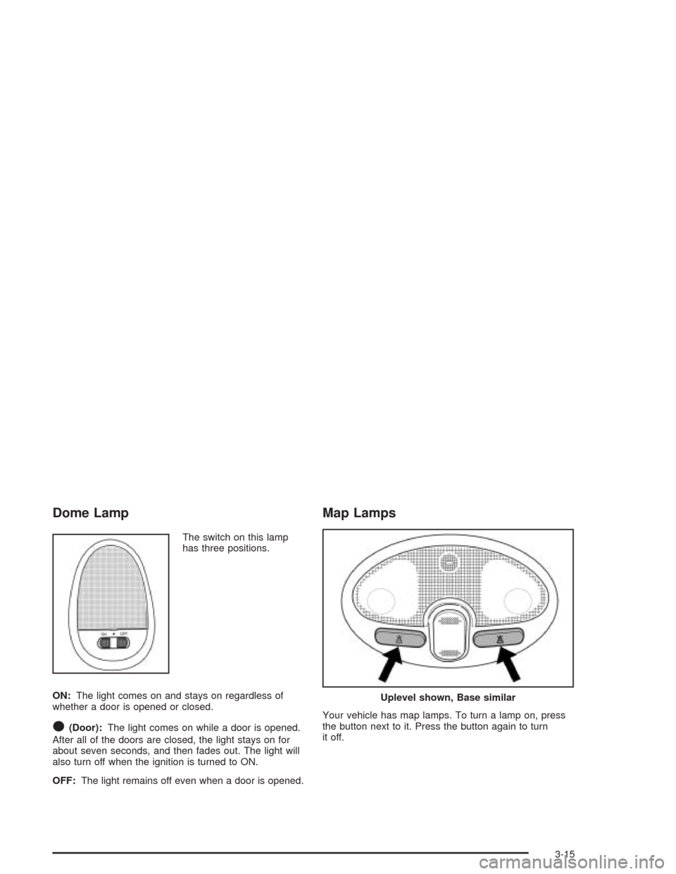 CHEVROLET OPTRA 2004 1.G Owners Manual Dome Lamp
The switch on this lamp
has three positions.
ON:The light comes on and stays on regardless of
whether a door is opened or closed.
O(Door):The light comes on while a door is opened.
After all CHEVROLET OPTRA 2004 1.G Owners Manual Dome Lamp
The switch on this lamp
has three positions.
ON:The light comes on and stays on regardless of
whether a door is opened or closed.
O(Door):The light comes on while a door is opened.
After all