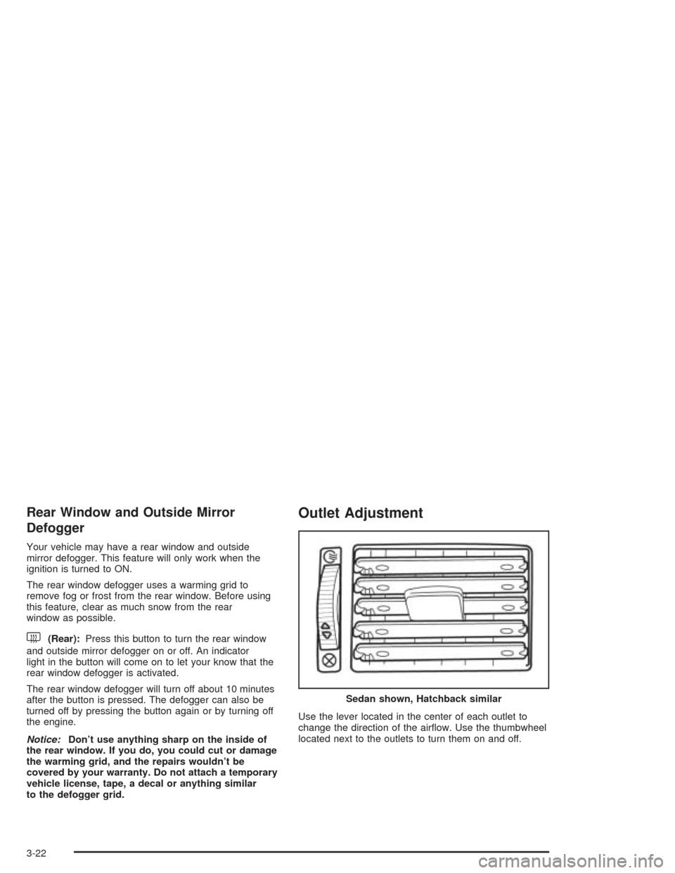 CHEVROLET OPTRA 2004 1.G Owners Manual Rear Window and Outside Mirror
Defogger
Your vehicle may have a rear window and outside
mirror defogger. This feature will only work when the
ignition is turned to ON.
The rear window defogger uses a 