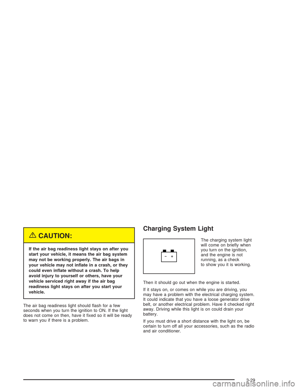 CHEVROLET OPTRA 2004 1.G Owners Manual {CAUTION:
If the air bag readiness light stays on after you
start your vehicle, it means the air bag system
may not be working properly. The air bags in
your vehicle may not in�ate in a crash, or they