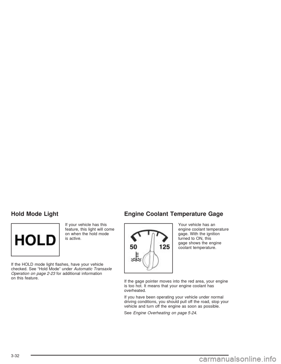 CHEVROLET OPTRA 2004 1.G Owners Manual Hold Mode Light
If your vehicle has this
feature, this light will come
on when the hold mode
is active.
If the HOLD mode light ﬂashes, have your vehicle
checked. See “Hold Mode” underAutomatic T