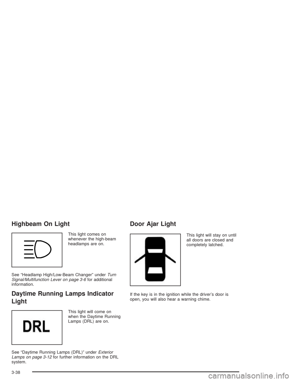 CHEVROLET OPTRA 2004 1.G Owners Manual Highbeam On Light
This light comes on
whenever the high-beam
headlamps are on.
See “Headlamp High/Low-Beam Changer” underTurn
Signal/Multifunction Lever on page 3-6for additional
information.
Dayt