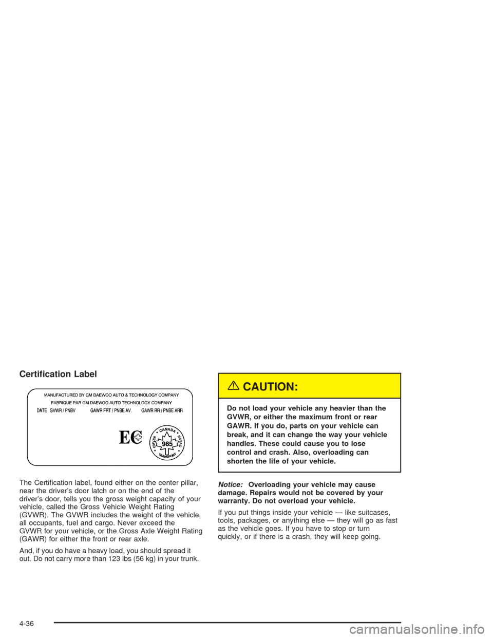 CHEVROLET OPTRA 2004 1.G Owners Manual Certi�cation Label
The Certiﬁcation label, found either on the center pillar,
near the driver’s door latch or on the end of the
driver’s door, tells you the gross weight capacity of your
vehicle