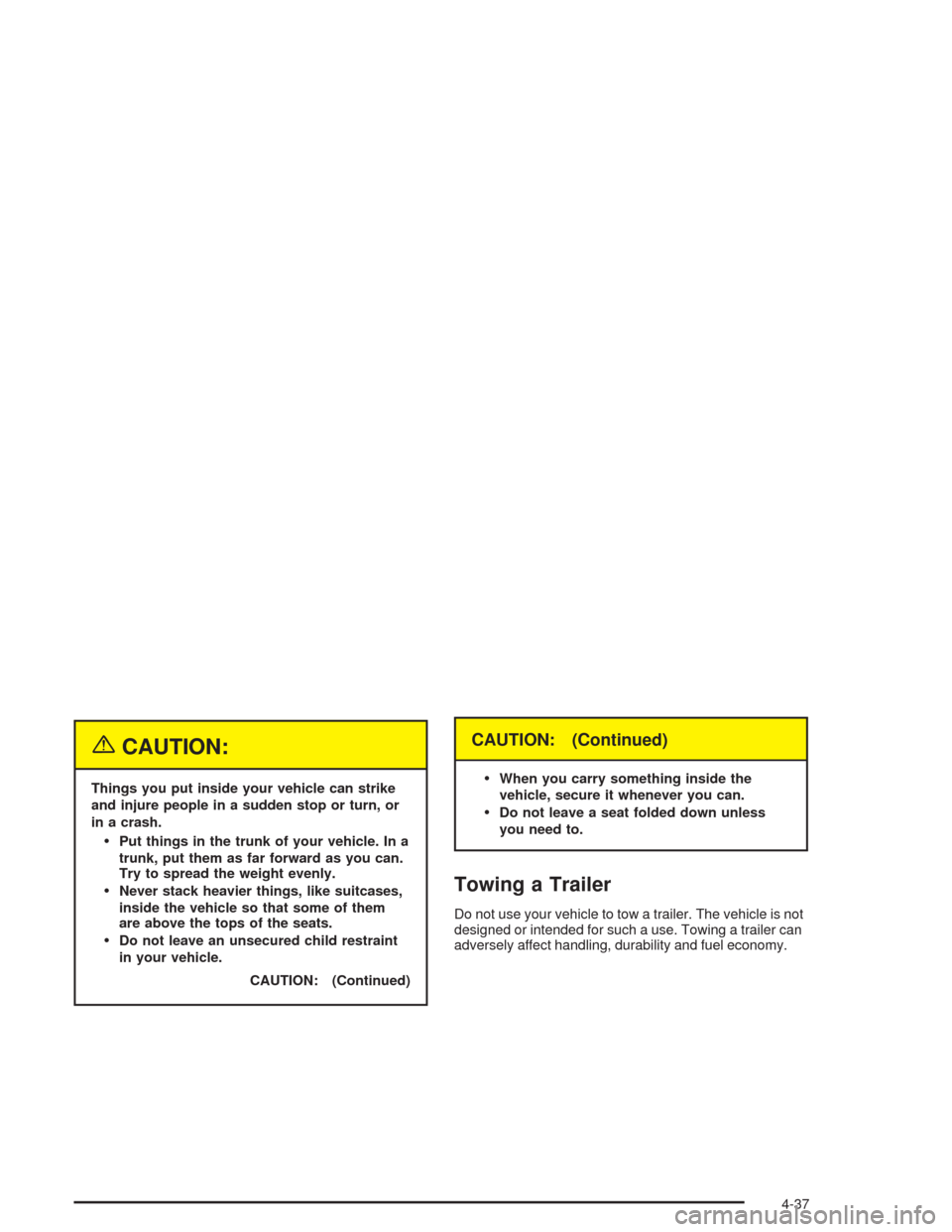 CHEVROLET OPTRA 2004 1.G Owners Manual {CAUTION:
Things you put inside your vehicle can strike
and injure people in a sudden stop or turn, or
in a crash.
Put things in the trunk of your vehicle. In a
trunk, put them as far forward as you 