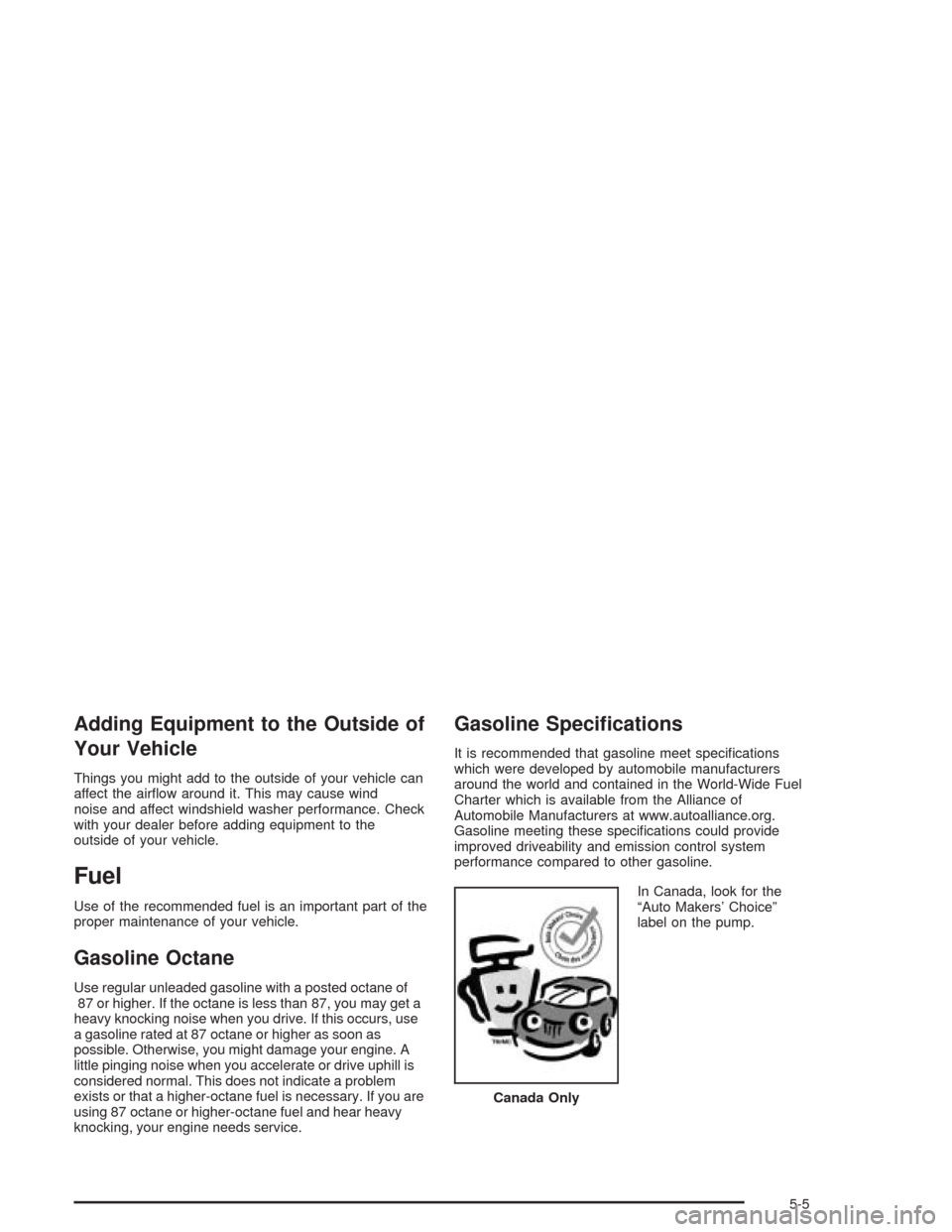 CHEVROLET OPTRA 2004 1.G Owners Manual Adding Equipment to the Outside of
Your Vehicle
Things you might add to the outside of your vehicle can
affect the airﬂow around it. This may cause wind
noise and affect windshield washer performanc