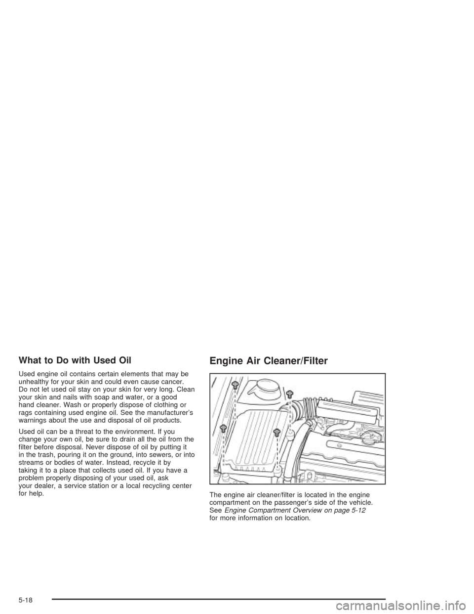 CHEVROLET OPTRA 2004 1.G User Guide What to Do with Used Oil
Used engine oil contains certain elements that may be
unhealthy for your skin and could even cause cancer.
Do not let used oil stay on your skin for very long. Clean
your skin