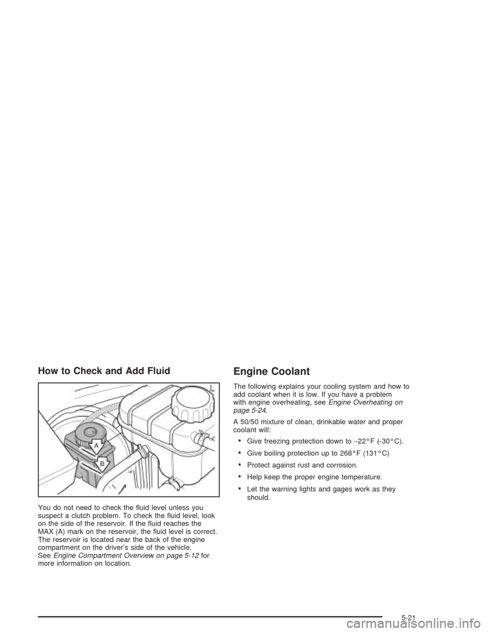 CHEVROLET OPTRA 2004 1.G User Guide How to Check and Add Fluid
You do not need to check the ﬂuid level unless you
suspect a clutch problem. To check the ﬂuid level, look
on the side of the reservoir. If the ﬂuid reaches the
MAX (A