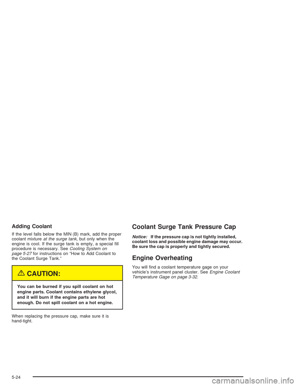 CHEVROLET OPTRA 2004 1.G Owners Manual Adding Coolant
If the level falls below the MIN (B) mark, add the proper
coolant mixtureat the surge tank,but only when the
engine is cool. If the surge tank is empty, a special ﬁll
procedure is nec