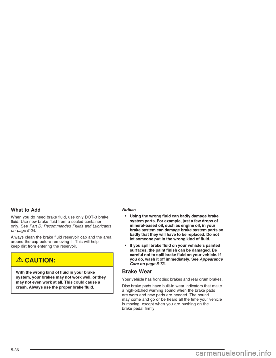 CHEVROLET OPTRA 2004 1.G User Guide What to Add
When you do need brake ﬂuid, use only DOT-3 brake
ﬂuid. Use new brake ﬂuid from a sealed container
only. SeePart D: Recommended Fluids and Lubricants
on page 6-24.
Always clean the b