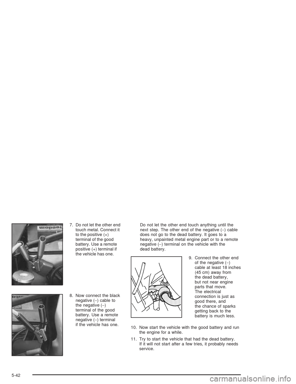 CHEVROLET OPTRA 2004 1.G Owners Manual 7. Do not let the other end
touch metal. Connect it
to the positive (+)
terminal of the good
battery. Use a remote
positive (+) terminal if
the vehicle has one.
8. Now connect the black
negative (−)
