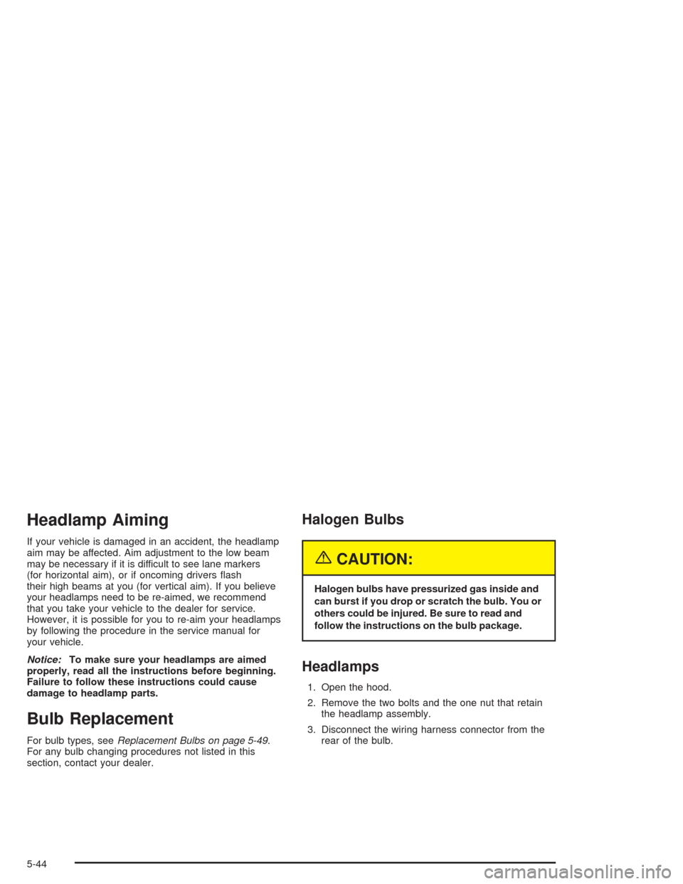 CHEVROLET OPTRA 2004 1.G Owners Manual Headlamp Aiming
If your vehicle is damaged in an accident, the headlamp
aim may be affected. Aim adjustment to the low beam
may be necessary if it is difficult to see lane markers
(for horizontal aim)