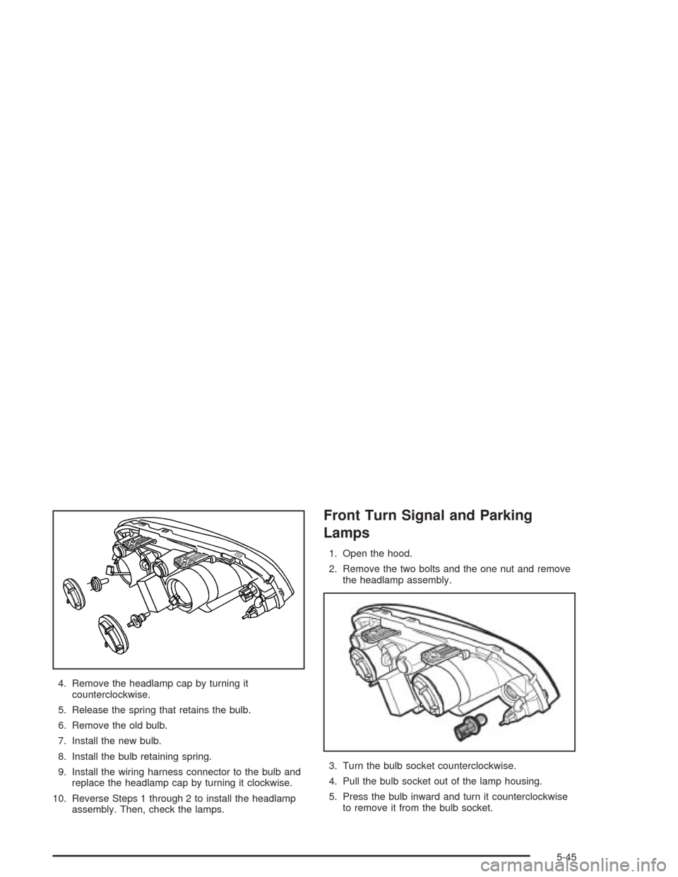 CHEVROLET OPTRA 2004 1.G Owners Manual 4. Remove the headlamp cap by turning it
counterclockwise.
5. Release the spring that retains the bulb.
6. Remove the old bulb.
7. Install the new bulb.
8. Install the bulb retaining spring.
9. Instal CHEVROLET OPTRA 2004 1.G Owners Manual 4. Remove the headlamp cap by turning it
counterclockwise.
5. Release the spring that retains the bulb.
6. Remove the old bulb.
7. Install the new bulb.
8. Install the bulb retaining spring.
9. Instal