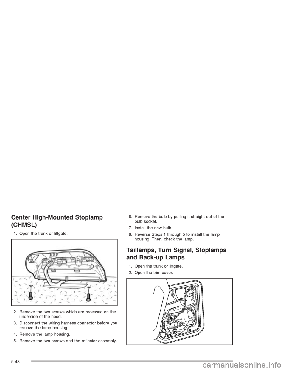 CHEVROLET OPTRA 2004 1.G Owners Manual Center High-Mounted Stoplamp
(CHMSL)
1. Open the trunk or liftgate.
2. Remove the two screws which are recessed on the
underside of the hood.
3. Disconnect the wiring harness connector before you
remo CHEVROLET OPTRA 2004 1.G Owners Manual Center High-Mounted Stoplamp
(CHMSL)
1. Open the trunk or liftgate.
2. Remove the two screws which are recessed on the
underside of the hood.
3. Disconnect the wiring harness connector before you
remo