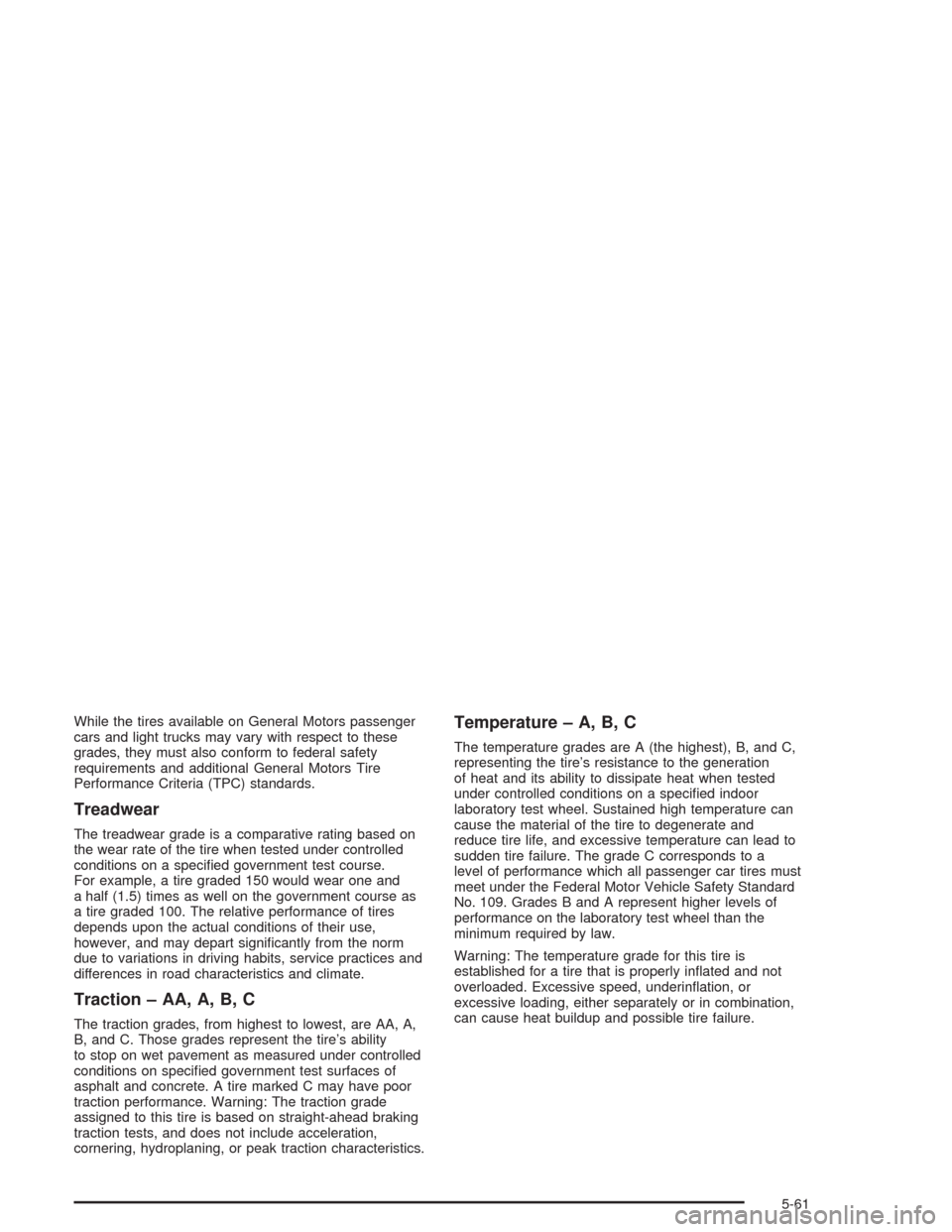 CHEVROLET OPTRA 2004 1.G Owners Manual While the tires available on General Motors passenger
cars and light trucks may vary with respect to these
grades, they must also conform to federal safety
requirements and additional General Motors T