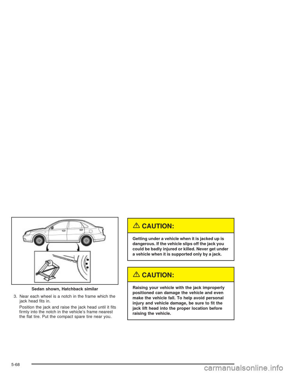 CHEVROLET OPTRA 2004 1.G Owners Manual 3. Near each wheel is a notch in the frame which the
jack head fits in.
Position the jack and raise the jack head until it fits
firmly into the notch in the vehicle’s frame nearest
the flat tire CHEVROLET OPTRA 2004 1.G Owners Manual 3. Near each wheel is a notch in the frame which the
jack head fits in.
Position the jack and raise the jack head until it fits
firmly into the notch in the vehicle’s frame nearest
the flat tire