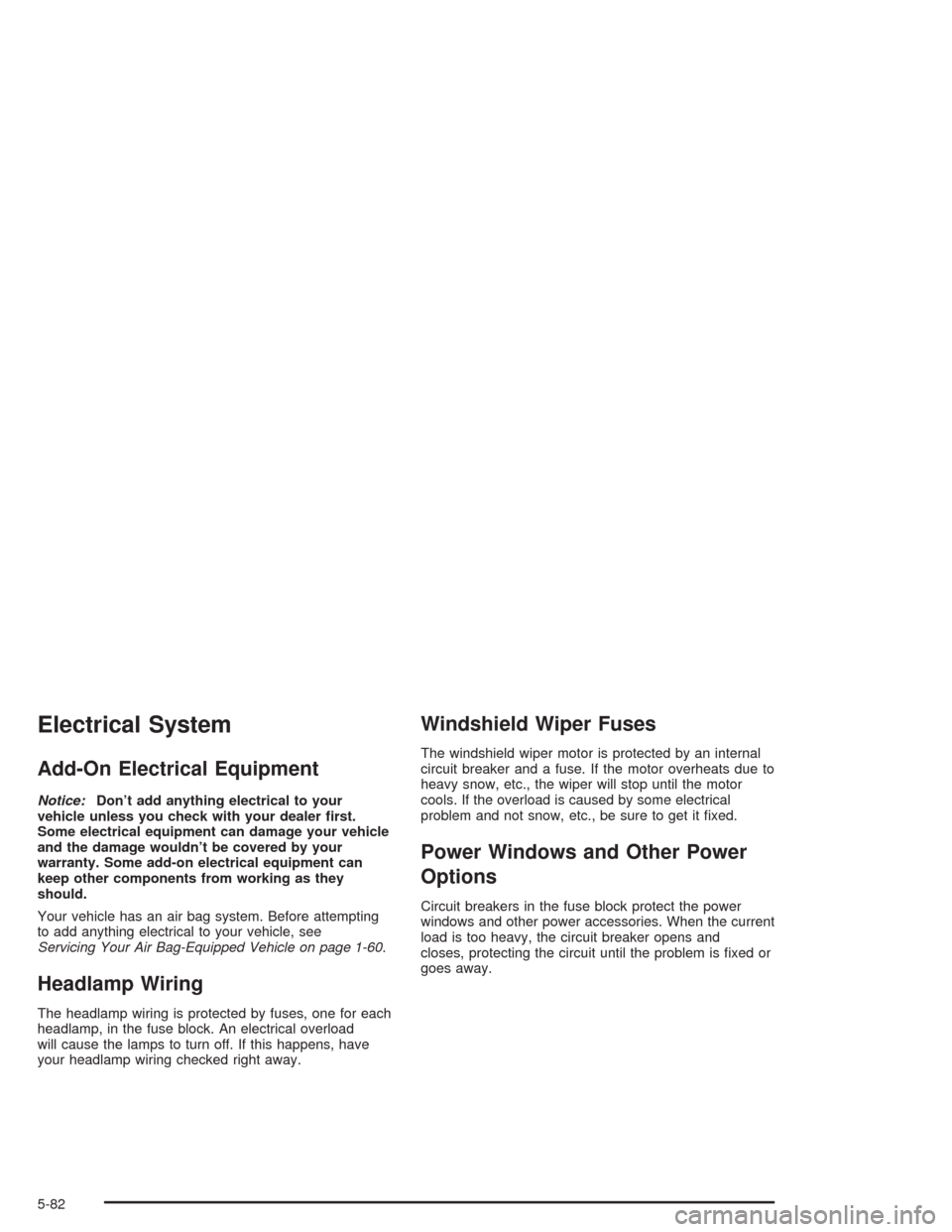 CHEVROLET OPTRA 2004 1.G Owners Manual Electrical System
Add-On Electrical Equipment
Notice:Don’t add anything electrical to your
vehicle unless you check with your dealer �rst.
Some electrical equipment can damage your vehicle
and the d