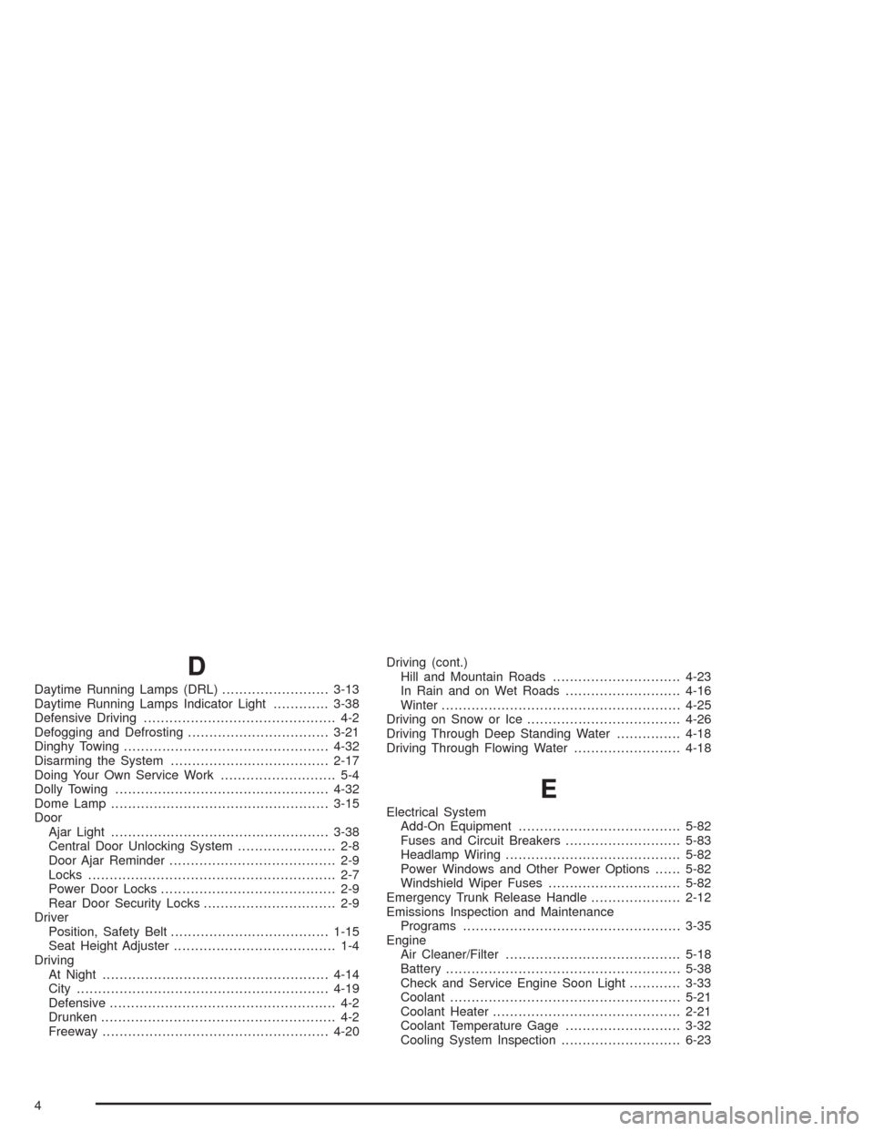 CHEVROLET OPTRA 2004 1.G User Guide D
Daytime Running Lamps (DRL).........................3-13
Daytime Running Lamps Indicator Light.............3-38
Defensive Driving............................................. 4-2
Defogging and Defro