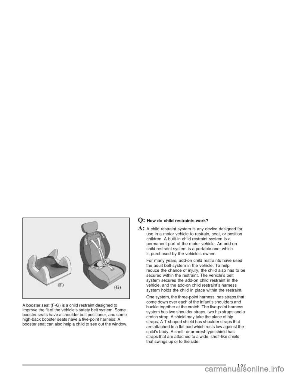 CHEVROLET OPTRA 2004 1.G Service Manual A booster seat (F-G) is a child restraint designed to
improve the fit of the vehicle’s safety belt system. Some
booster seats have a shoulder belt positioner, and some
high-back booster seats have CHEVROLET OPTRA 2004 1.G Service Manual A booster seat (F-G) is a child restraint designed to
improve the fit of the vehicle’s safety belt system. Some
booster seats have a shoulder belt positioner, and some
high-back booster seats have