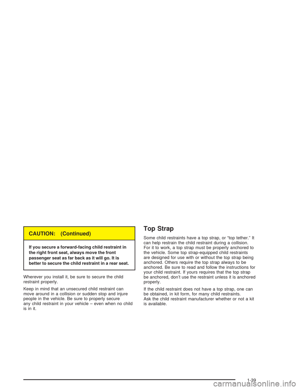 CHEVROLET OPTRA 2004 1.G Owners Manual CAUTION: (Continued)
If you secure a forward-facing child restraint in
the right front seat, always move the front
passenger seat as far back as it will go. It is
better to secure the child restraint 