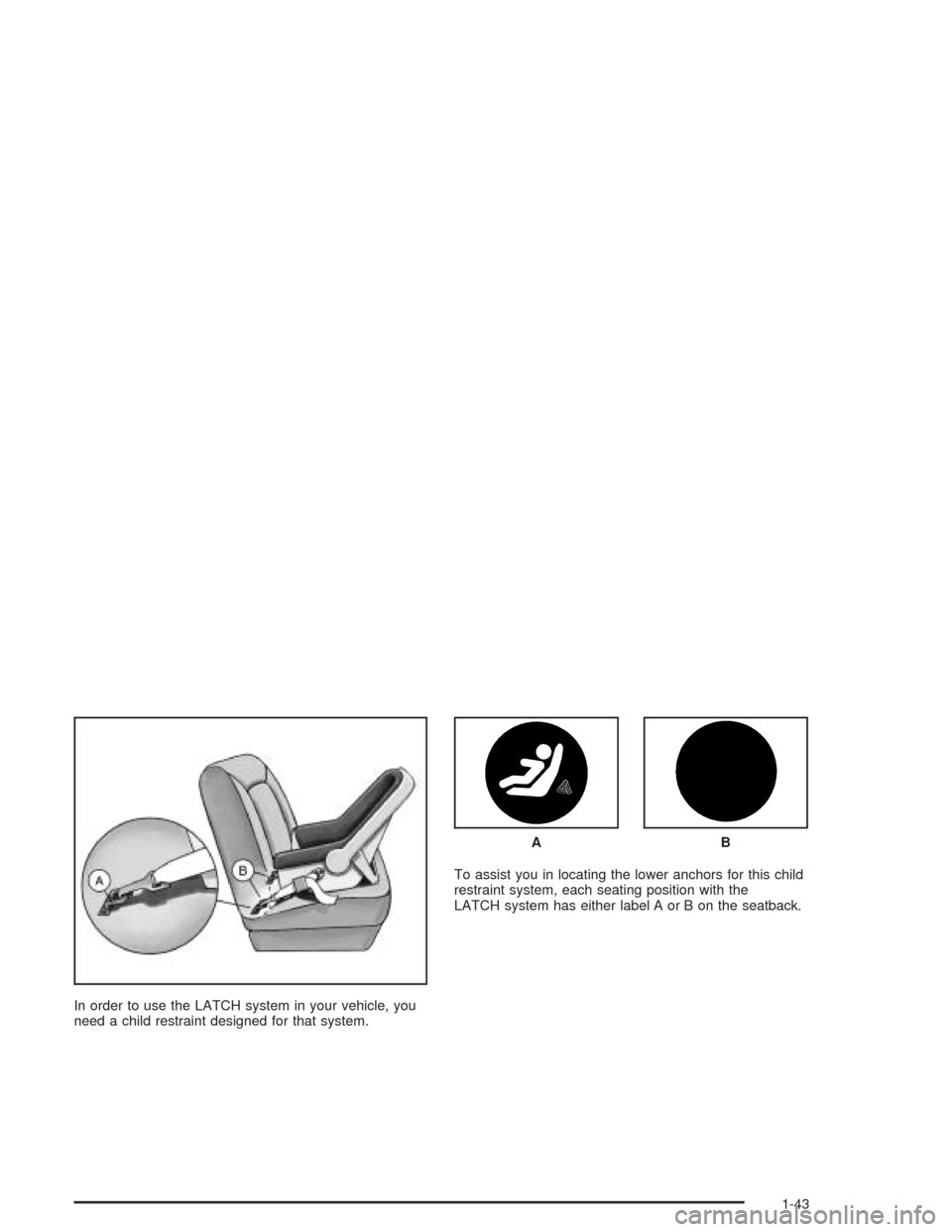CHEVROLET OPTRA 2004 1.G Service Manual In order to use the LATCH system in your vehicle, you
need a child restraint designed for that system.To assist you in locating the lower anchors for this child
restraint system, each seating position CHEVROLET OPTRA 2004 1.G Service Manual In order to use the LATCH system in your vehicle, you
need a child restraint designed for that system.To assist you in locating the lower anchors for this child
restraint system, each seating position