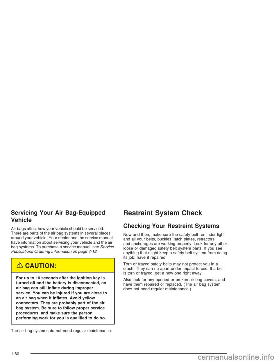 CHEVROLET OPTRA 2004 1.G Repair Manual Servicing Your Air Bag-Equipped
Vehicle
Air bags affect how your vehicle should be serviced.
There are parts of the air bag systems in several places
around your vehicle. Your dealer and the service m