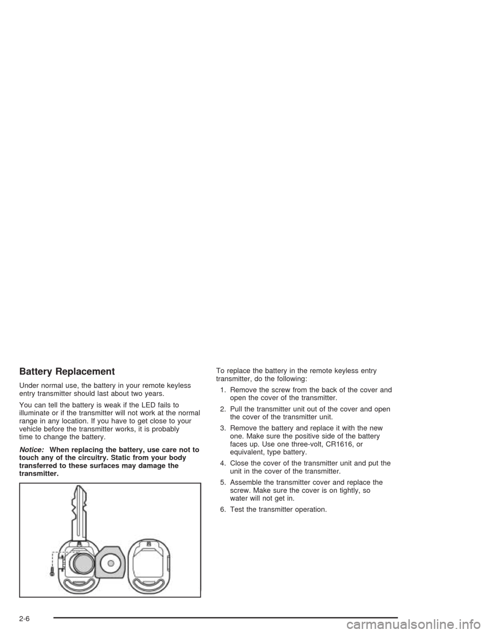 CHEVROLET OPTRA 2004 1.G Manual PDF Battery Replacement
Under normal use, the battery in your remote keyless
entry transmitter should last about two years.
You can tell the battery is weak if the LED fails to
illuminate or if the transm CHEVROLET OPTRA 2004 1.G Manual PDF Battery Replacement
Under normal use, the battery in your remote keyless
entry transmitter should last about two years.
You can tell the battery is weak if the LED fails to
illuminate or if the transm