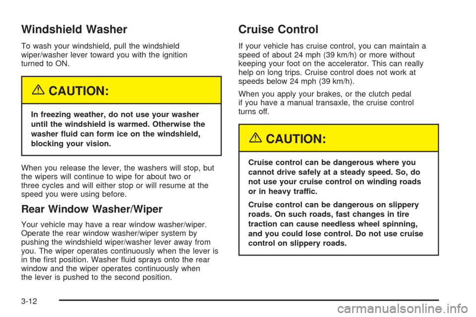 CHEVROLET OPTRA 2005 1.G Owners Manual Windshield Washer
To wash your windshield, pull the windshield
wiper/washer lever toward you with the ignition
turned to ON.
{CAUTION:
In freezing weather, do not use your washer
until the windshield CHEVROLET OPTRA 2005 1.G Owners Manual Windshield Washer
To wash your windshield, pull the windshield
wiper/washer lever toward you with the ignition
turned to ON.
{CAUTION:
In freezing weather, do not use your washer
until the windshield