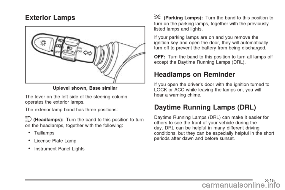 CHEVROLET OPTRA 2005 1.G Owners Manual Exterior Lamps
The lever on the left side of the steering column
operates the exterior lamps.
The exterior lamp band has three positions:
3(Headlamps):Turn the band to this position to turn
on the hea CHEVROLET OPTRA 2005 1.G Owners Manual Exterior Lamps
The lever on the left side of the steering column
operates the exterior lamps.
The exterior lamp band has three positions:
3(Headlamps):Turn the band to this position to turn
on the hea