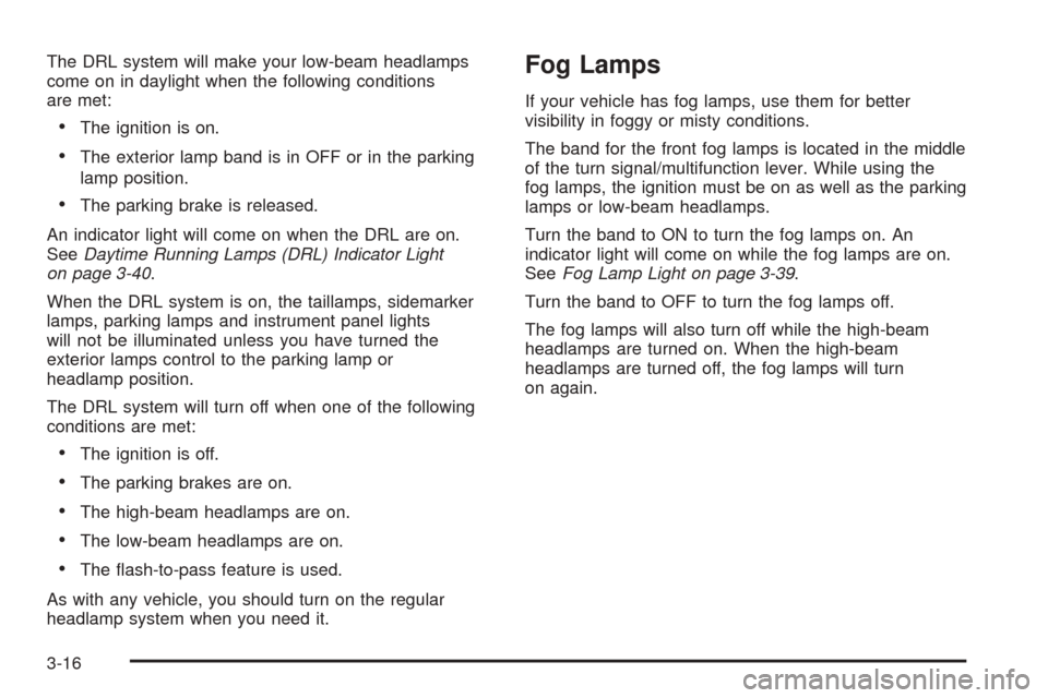 CHEVROLET OPTRA 2005 1.G Owners Manual The DRL system will make your low-beam headlamps
come on in daylight when the following conditions
are met:
•The ignition is on.
•The exterior lamp band is in OFF or in the parking
lamp position.
