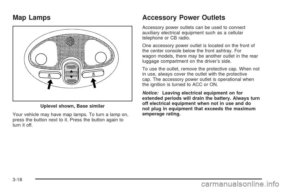 CHEVROLET OPTRA 2005 1.G Owners Manual Map Lamps
Your vehicle may have map lamps. To turn a lamp on,
press the button next to it. Press the button again to
turn it off.
Accessory Power Outlets
Accessory power outlets can be used to connect