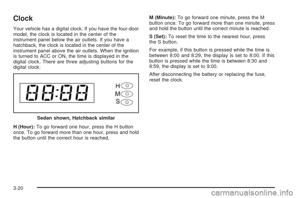 CHEVROLET OPTRA 2005 1.G Owners Manual Clock
Your vehicle has a digital clock. If you have the four-door
model, the clock is located in the center of the
instrument panel below the air outlets. If you have a
hatchback, the clock is located