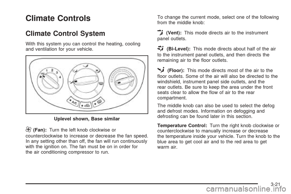 CHEVROLET OPTRA 2005 1.G Owners Manual Climate Controls
Climate Control System
With this system you can control the heating, cooling
and ventilation for your vehicle.
9(Fan):Turn the left knob clockwise or
counterclockwise to increase or d CHEVROLET OPTRA 2005 1.G Owners Manual Climate Controls
Climate Control System
With this system you can control the heating, cooling
and ventilation for your vehicle.
9(Fan):Turn the left knob clockwise or
counterclockwise to increase or d