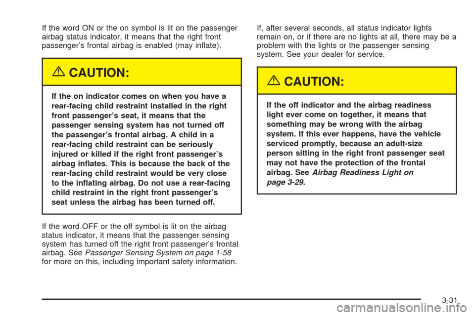 CHEVROLET OPTRA 2005 1.G Owners Manual If the word ON or the on symbol is lit on the passenger
airbag status indicator, it means that the right front
passenger’s frontal airbag is enabled (may inﬂate).
{CAUTION:
If the on indicator com