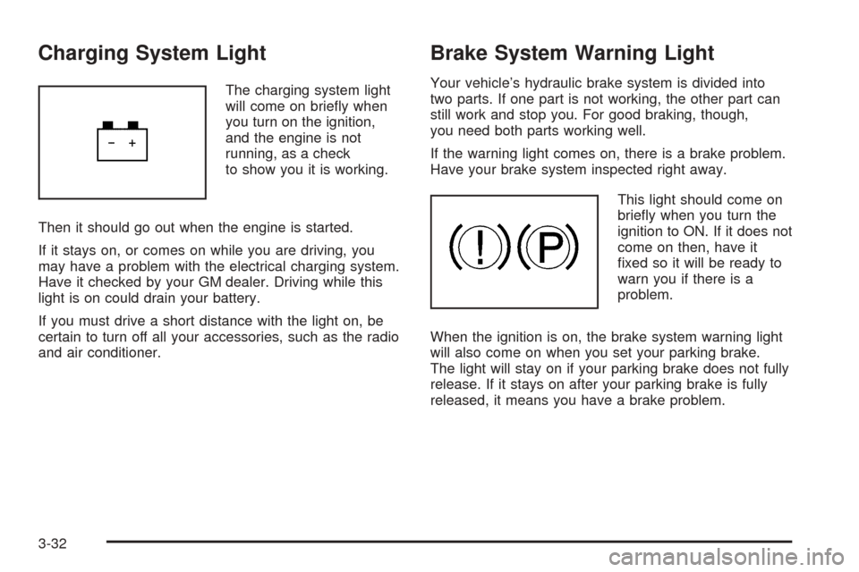 CHEVROLET OPTRA 2005 1.G Owners Manual Charging System Light
The charging system light
will come on brieﬂy when
you turn on the ignition,
and the engine is not
running, as a check
to show you it is working.
Then it should go out when the