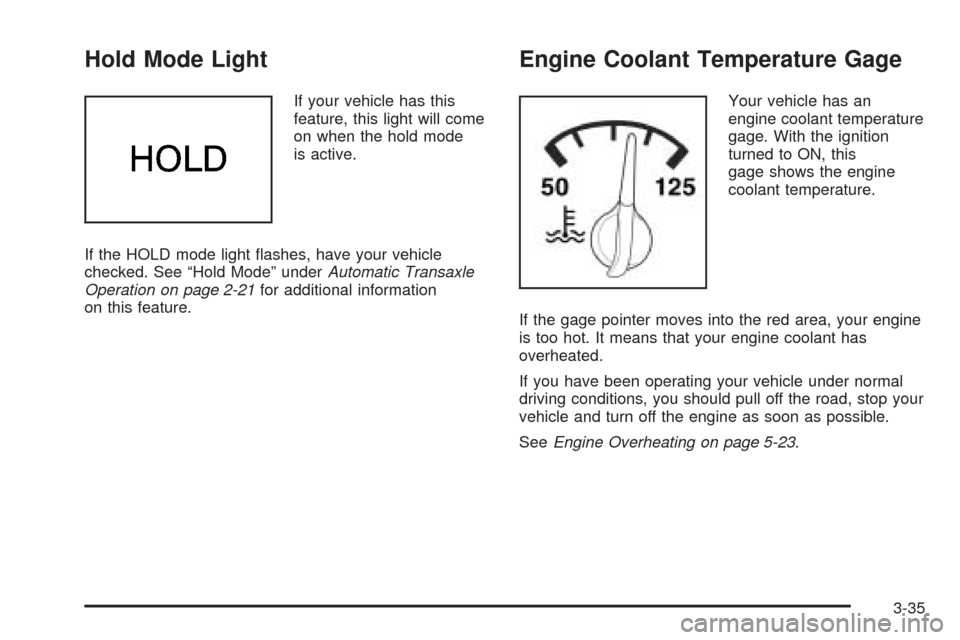 CHEVROLET OPTRA 2005 1.G Owners Manual Hold Mode Light
If your vehicle has this
feature, this light will come
on when the hold mode
is active.
If the HOLD mode light ﬂashes, have your vehicle
checked. See “Hold Mode” underAutomatic T