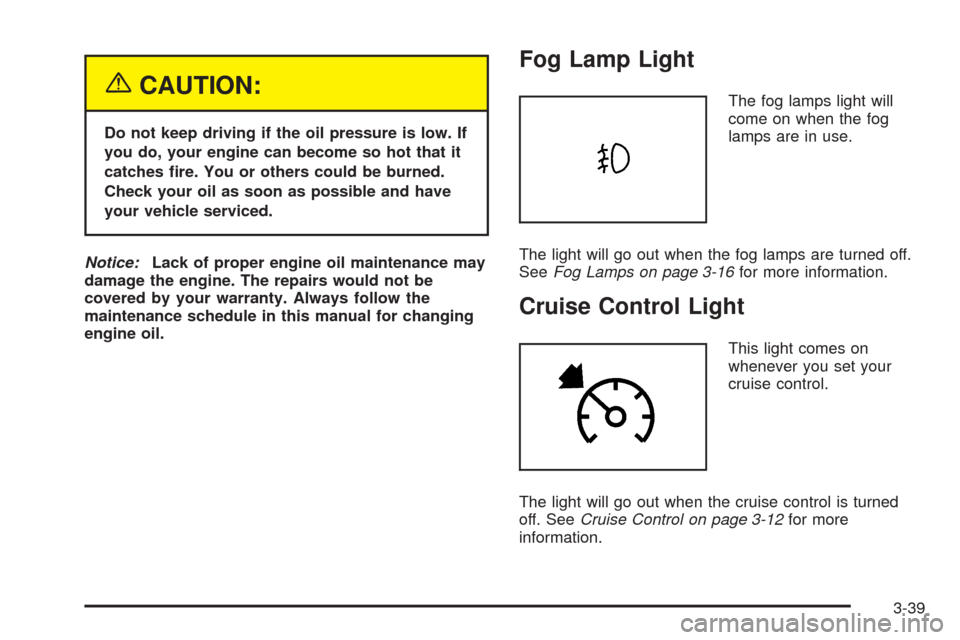 CHEVROLET OPTRA 2005 1.G Owners Manual {CAUTION:
Do not keep driving if the oil pressure is low. If
you do, your engine can become so hot that it
catches �re. You or others could be burned.
Check your oil as soon as possible and have
your 