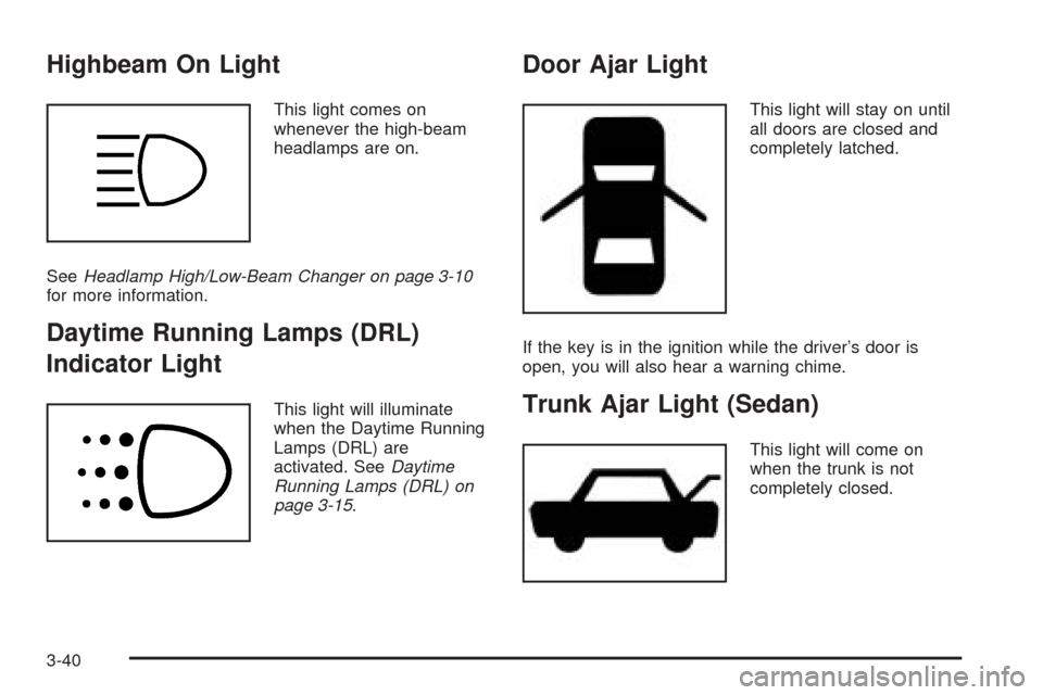 CHEVROLET OPTRA 2005 1.G Owners Manual Highbeam On Light
This light comes on
whenever the high-beam
headlamps are on.
SeeHeadlamp High/Low-Beam Changer on page 3-10
for more information.
Daytime Running Lamps (DRL)
Indicator Light
This lig
