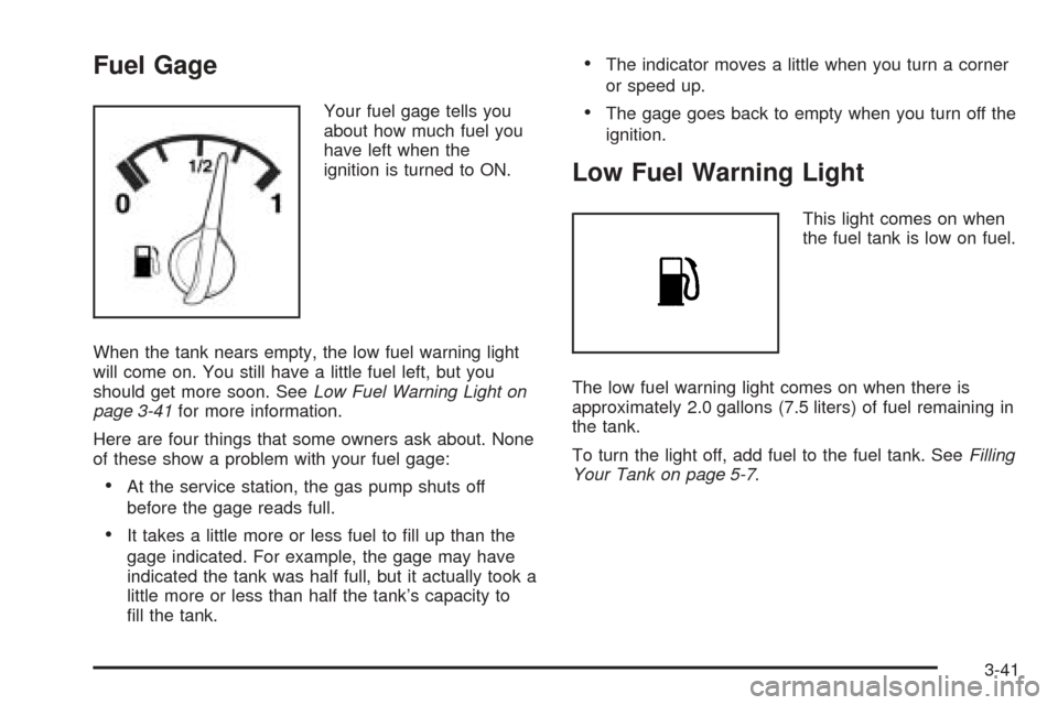 CHEVROLET OPTRA 2005 1.G Owners Manual Fuel Gage
Your fuel gage tells you
about how much fuel you
have left when the
ignition is turned to ON.
When the tank nears empty, the low fuel warning light
will come on. You still have a little fuel