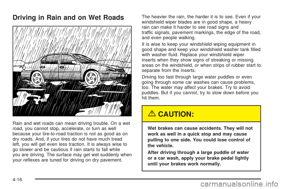CHEVROLET OPTRA 2005 1.G Owners Manual Driving in Rain and on Wet Roads
Rain and wet roads can mean driving trouble. On a wet
road, you cannot stop, accelerate, or turn as well
because your tire-to-road traction is not as good as on
dry ro CHEVROLET OPTRA 2005 1.G Owners Manual Driving in Rain and on Wet Roads
Rain and wet roads can mean driving trouble. On a wet
road, you cannot stop, accelerate, or turn as well
because your tire-to-road traction is not as good as on
dry ro