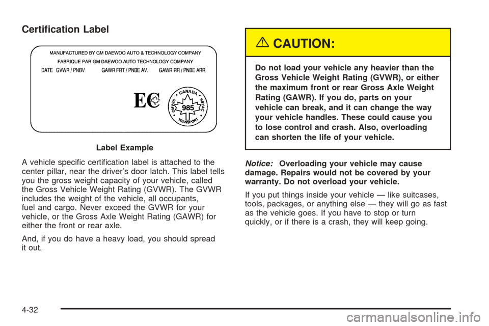 CHEVROLET OPTRA 2005 1.G Owners Manual Certi�cation Label
A vehicle speciﬁc certiﬁcation label is attached to the
center pillar, near the driver’s door latch. This label tells
you the gross weight capacity of your vehicle, called
the