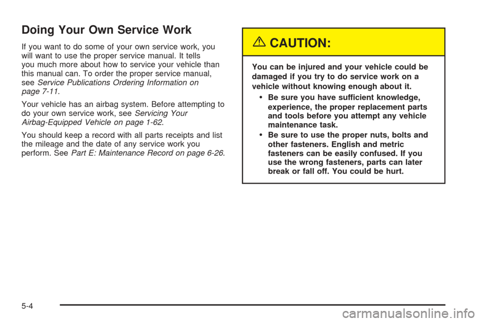CHEVROLET OPTRA 2005 1.G Owners Manual Doing Your Own Service Work
If you want to do some of your own service work, you
will want to use the proper service manual. It tells
you much more about how to service your vehicle than
this manual c CHEVROLET OPTRA 2005 1.G Owners Manual Doing Your Own Service Work
If you want to do some of your own service work, you
will want to use the proper service manual. It tells
you much more about how to service your vehicle than
this manual c