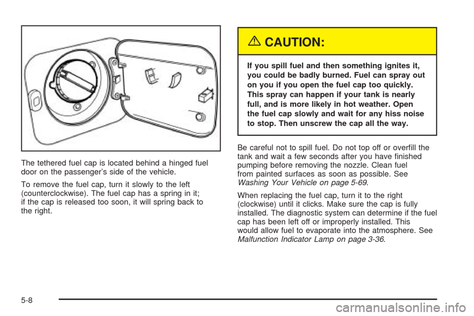 CHEVROLET OPTRA 2005 1.G Owners Manual The tethered fuel cap is located behind a hinged fuel
door on the passenger’s side of the vehicle.
To remove the fuel cap, turn it slowly to the left
(counterclockwise). The fuel cap has a spring in