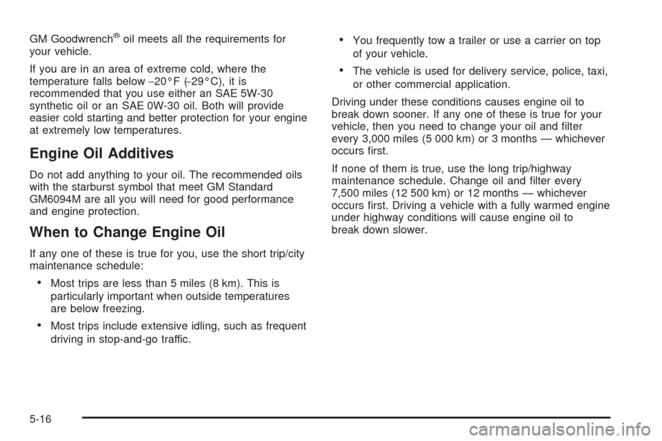 CHEVROLET OPTRA 2005 1.G Owners Manual GM Goodwrench®oil meets all the requirements for
your vehicle.
If you are in an area of extreme cold, where the
temperature falls below−20°F (−29°C), it is
recommended that you use either an SA CHEVROLET OPTRA 2005 1.G Owners Manual GM Goodwrench®oil meets all the requirements for
your vehicle.
If you are in an area of extreme cold, where the
temperature falls below−20°F (−29°C), it is
recommended that you use either an SA