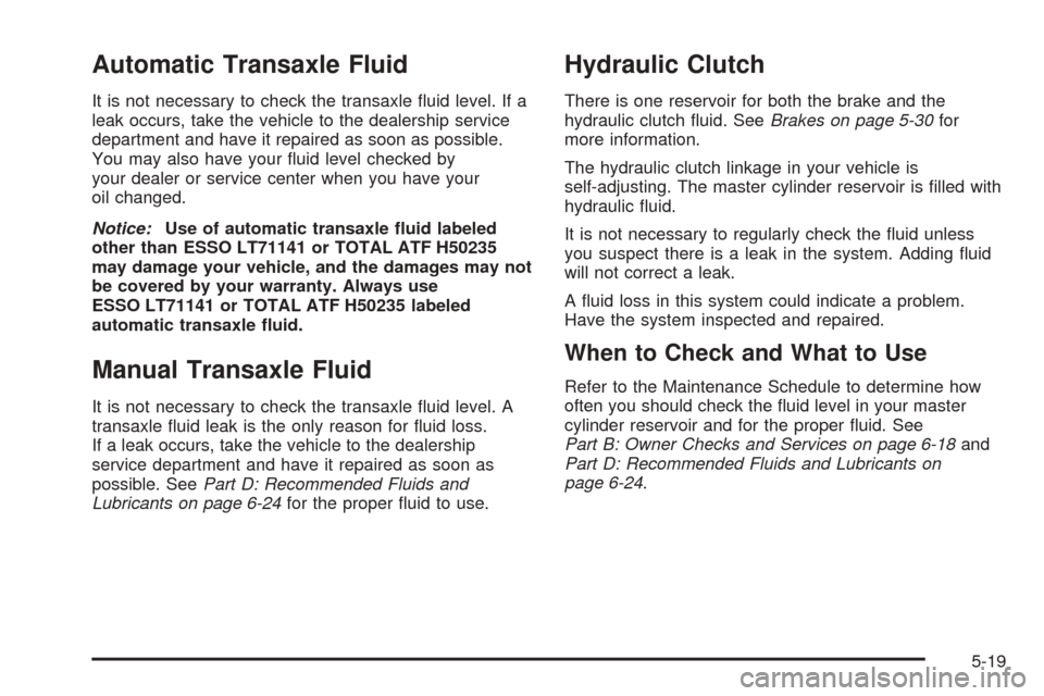 CHEVROLET OPTRA 2005 1.G Owners Manual Automatic Transaxle Fluid
It is not necessary to check the transaxle ﬂuid level. If a
leak occurs, take the vehicle to the dealership service
department and have it repaired as soon as possible.
You