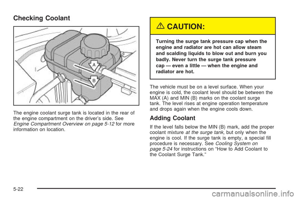 CHEVROLET OPTRA 2005 1.G Owners Manual Checking Coolant
The engine coolant surge tank is located in the rear of
the engine compartment on the driver’s side. See
Engine Compartment Overview on page 5-12for more
information on location.
{C