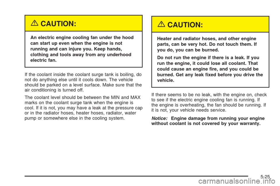 CHEVROLET OPTRA 2005 1.G Owners Manual {CAUTION:
An electric engine cooling fan under the hood
can start up even when the engine is not
running and can injure you. Keep hands,
clothing and tools away from any underhood
electric fan.
If the