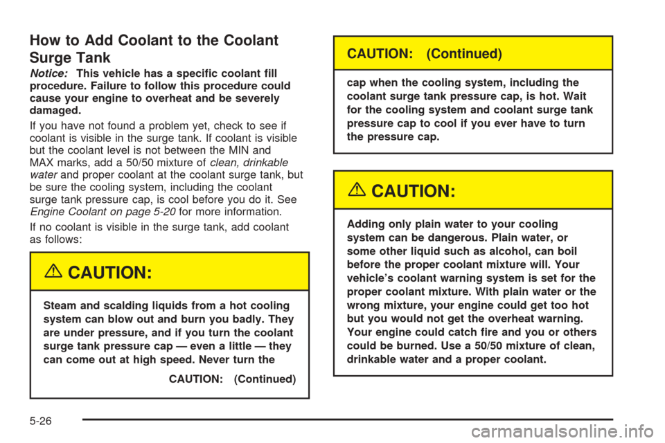 CHEVROLET OPTRA 2005 1.G Owners Manual How to Add Coolant to the Coolant
Surge Tank
Notice:This vehicle has a speci�c coolant �ll
procedure. Failure to follow this procedure could
cause your engine to overheat and be severely
damaged.
If y