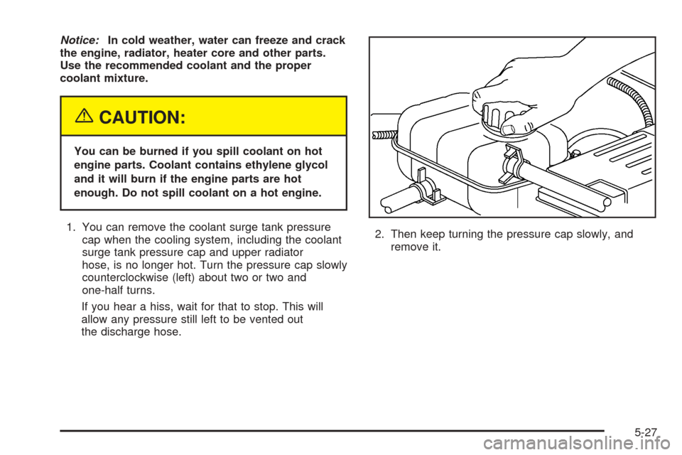 CHEVROLET OPTRA 2005 1.G Owners Manual Notice:In cold weather, water can freeze and crack
the engine, radiator, heater core and other parts.
Use the recommended coolant and the proper
coolant mixture.
{CAUTION:
You can be burned if you spi