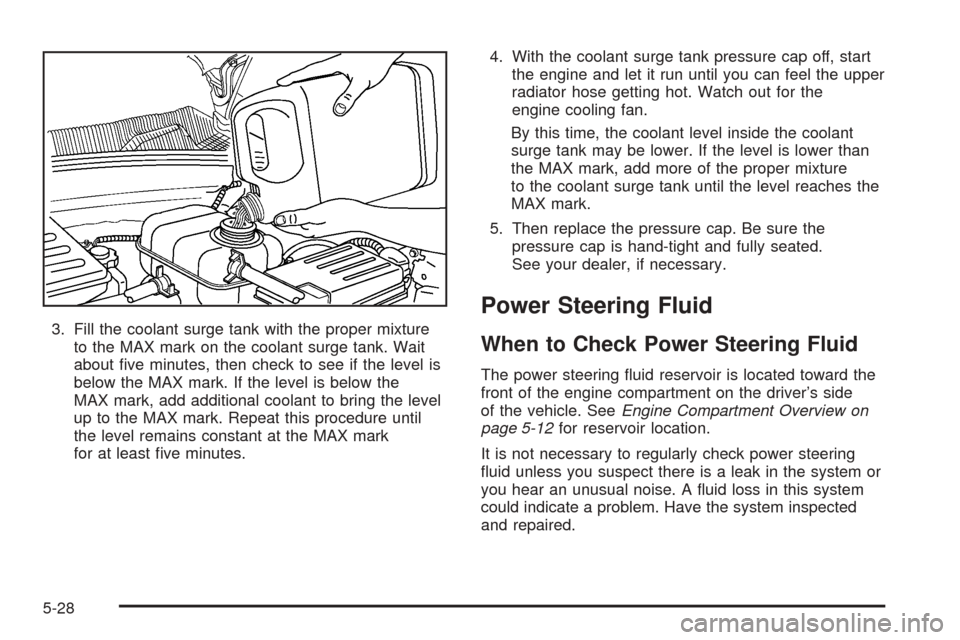 CHEVROLET OPTRA 2005 1.G Owners Manual 3. Fill the coolant surge tank with the proper mixture
to the MAX mark on the coolant surge tank. Wait
about ﬁve minutes, then check to see if the level is
below the MAX mark. If the level is below 