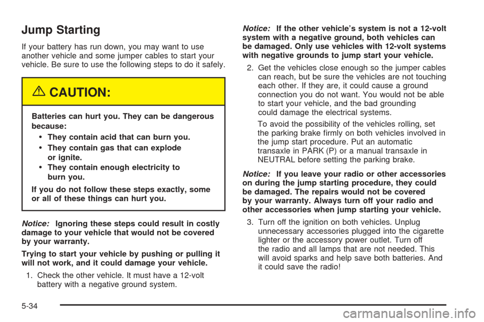 CHEVROLET OPTRA 2005 1.G User Guide Jump Starting
If your battery has run down, you may want to use
another vehicle and some jumper cables to start your
vehicle. Be sure to use the following steps to do it safely.
{CAUTION:
Batteries ca